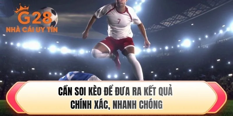 Cần soi kèo để đưa ra kết quả chính xác, nhanh chóng