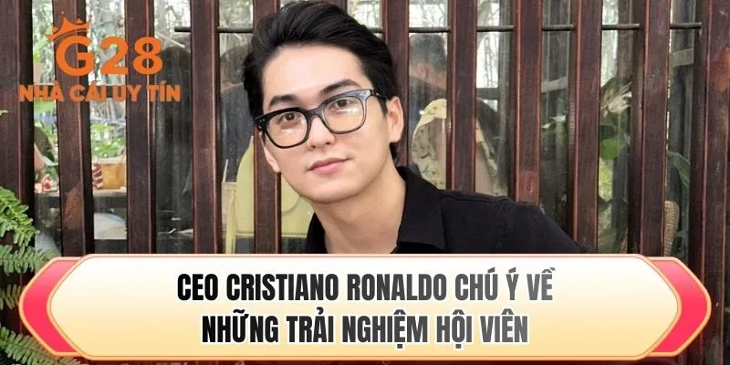 CEO Cristiano Ronaldo chú ý về những trải nghiệm hội viên