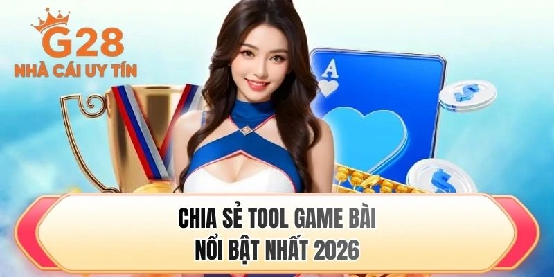 Chia sẻ tool game bài nổi bật nhất 2026